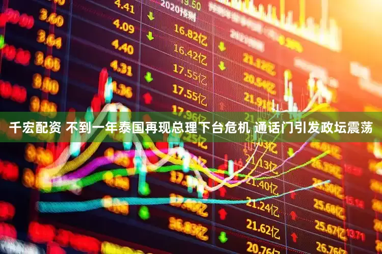 千宏配资 不到一年泰国再现总理下台危机 通话门引发政坛震荡