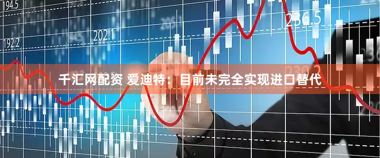 千汇网配资 爱迪特：目前未完全实现进口替代