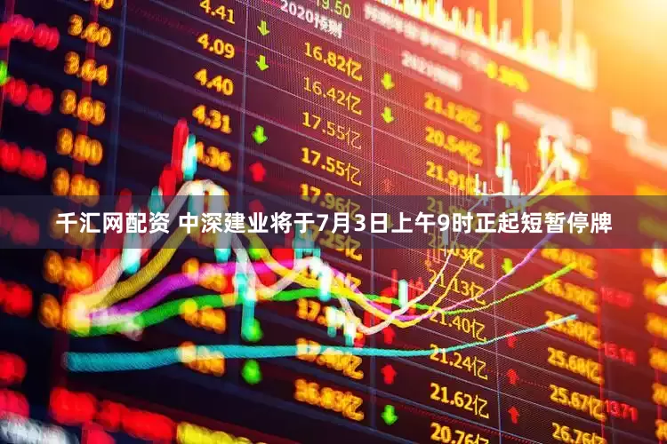 千汇网配资 中深建业将于7月3日上午9时正起短暂停牌