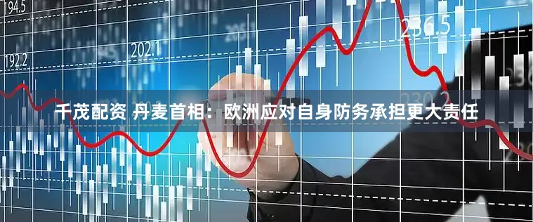 千茂配资 丹麦首相：欧洲应对自身防务承担更大责任