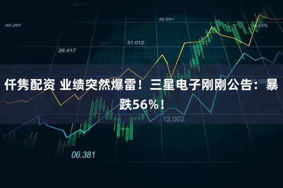 仟隽配资 业绩突然爆雷！三星电子刚刚公告：暴跌56%！