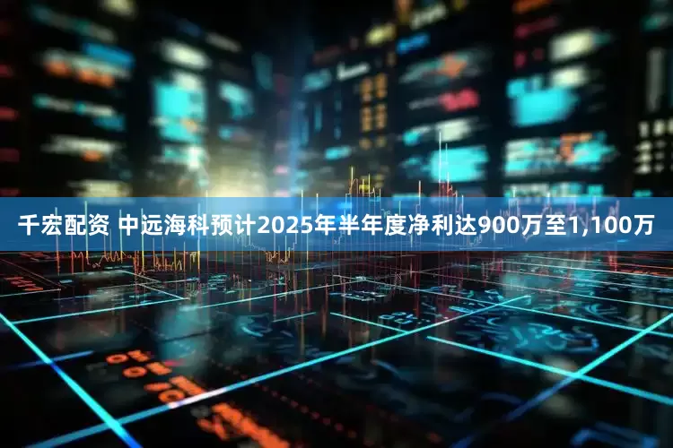 千宏配资 中远海科预计2025年半年度净利达900万至1,100万
