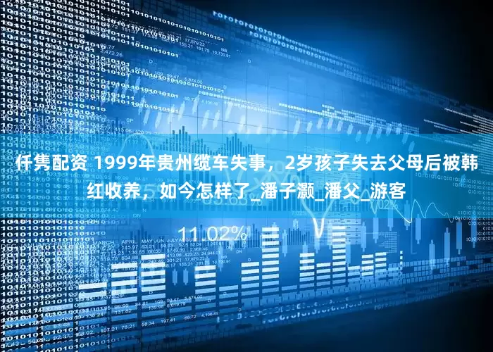 仟隽配资 1999年贵州缆车失事，2岁孩子失去父母后被韩红收养，如今怎样了_潘子灏_潘父_游客