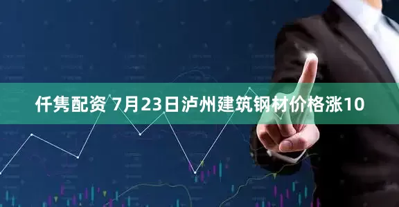 仟隽配资 7月23日泸州建筑钢材价格涨10
